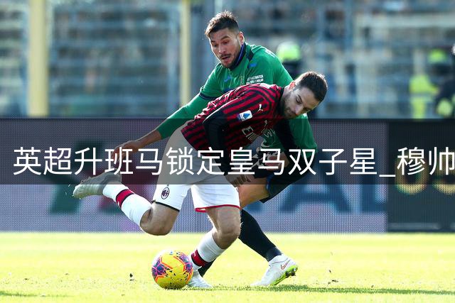 英超升班马锁定皇马双子星 穆帅态度成关键变量